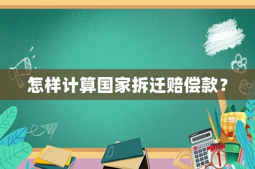 怎樣計算國家拆遷賠償款？