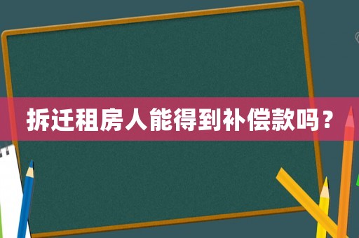 拆遷租房人能得到補償款嗎？