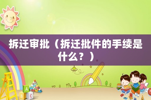 拆遷審批（拆遷批件的手續(xù)是什么？）