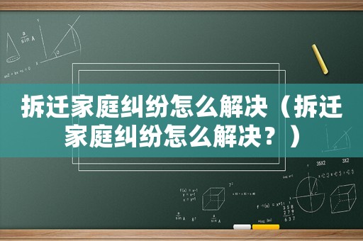拆遷家庭糾紛怎么解決（拆遷家庭糾紛怎么解決？）