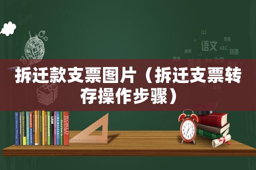 拆遷款支票圖片（拆遷支票轉存操作步驟）