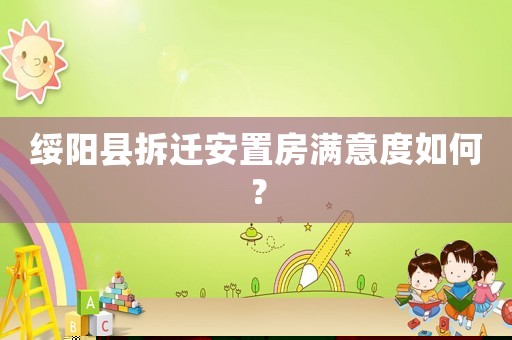 綏陽縣拆遷安置房滿意度如何？