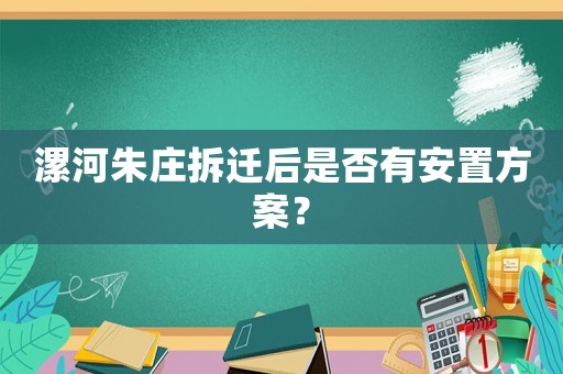 漯河朱莊拆遷后是否有安置方案？