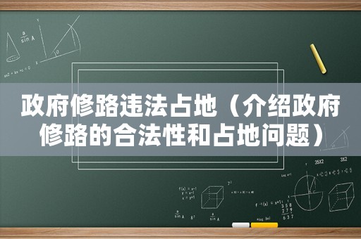 政府修路違法占地（介紹政府修路的合法性和占地問題）