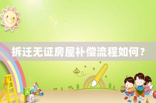 拆遷無證房屋補償流程如何？