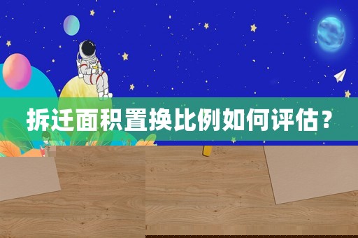 拆遷面積置換比例如何評估？