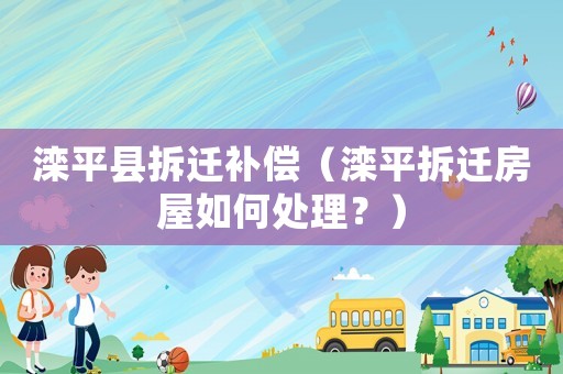 灤平縣拆遷補償（灤平拆遷房屋如何處理？）