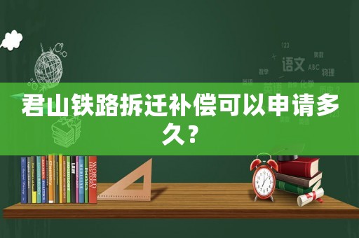 君山鐵路拆遷補(bǔ)償可以申請多久？