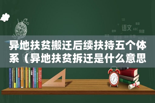 異地扶貧搬遷后續扶持五個體系（異地扶貧拆遷是什么意思）