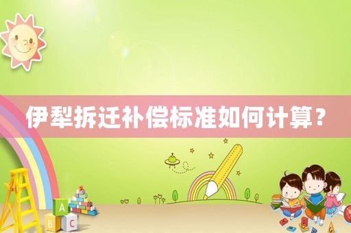 伊犁拆遷補償標準如何計算？