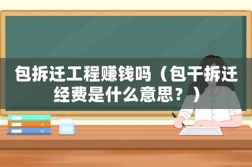 包拆遷工程賺錢嗎（包干拆遷經(jīng)費是什么意思？）