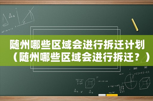 隨州哪些區(qū)域會(huì)進(jìn)行拆遷計(jì)劃（隨州哪些區(qū)域會(huì)進(jìn)行拆遷？）