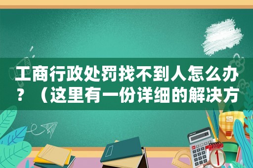 工商行政處罰找不到人怎么辦？（這里有一份詳細的解決方法）
