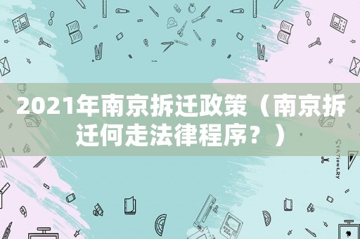 2021年南京拆遷政策（南京拆遷何走法律程序？）
