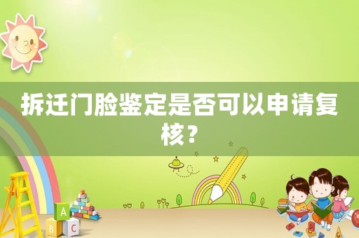 拆遷門臉鑒定是否可以申請復核？