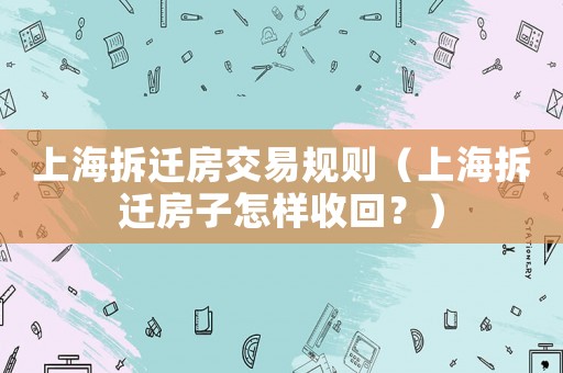 上海拆遷房交易規則（上海拆遷房子怎樣收回？）