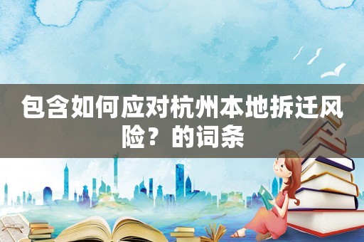 包含如何應對杭州本地拆遷風險？的詞條