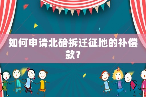 如何申請北碚拆遷征地的補償款？