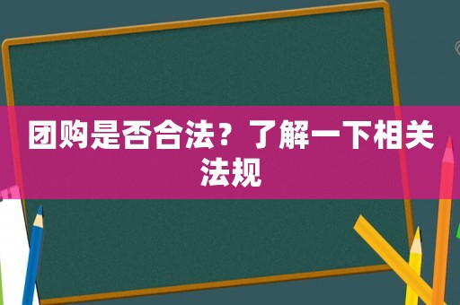 團(tuán)購(gòu)是否合法？了解一下相關(guān)法規(guī)