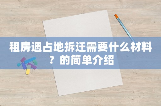 租房遇占地拆遷需要什么材料？的簡單介紹
