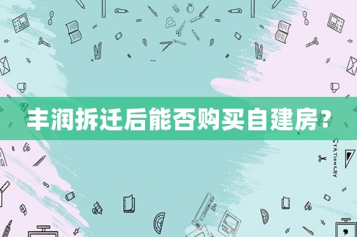 豐潤拆遷后能否購買自建房？