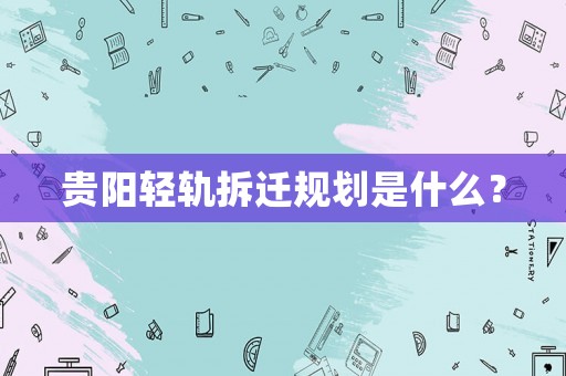 貴陽輕軌拆遷規(guī)劃是什么？