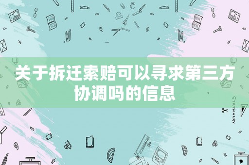 關于拆遷索賠可以尋求第三方協調嗎的信息