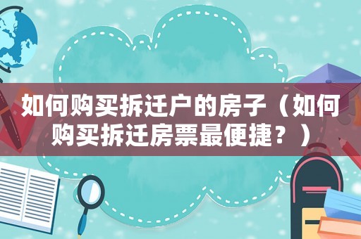 如何購買拆遷戶的房子（如何購買拆遷房票最便捷？）