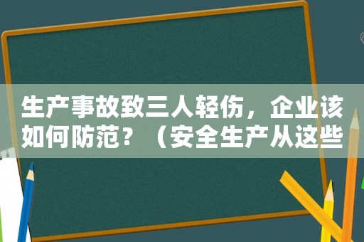 生產事故致三人輕傷，企業該如何防范？（安全生產從這些方面入手）