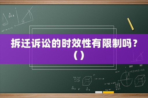 拆遷訴訟的時效性有限制嗎？（）