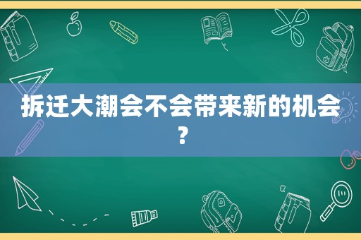 拆遷大潮會(huì)不會(huì)帶來新的機(jī)會(huì)？
