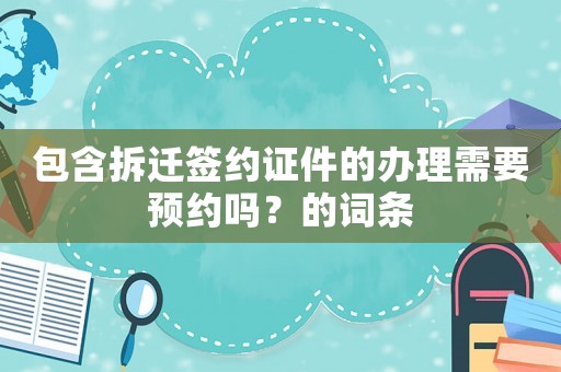 包含拆遷簽約證件的辦理需要預(yù)約嗎？的詞條