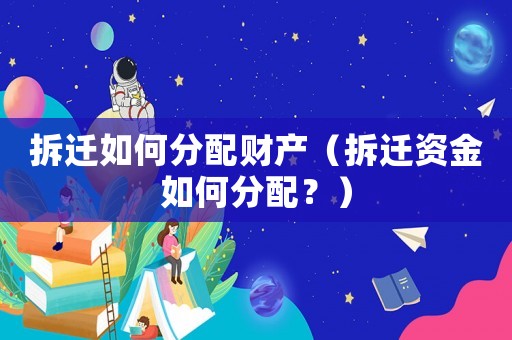 拆遷如何分配財產(chǎn)（拆遷資金如何分配？）
