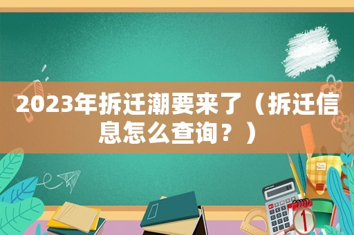 2023年拆遷潮要來了（拆遷信息怎么查詢？）