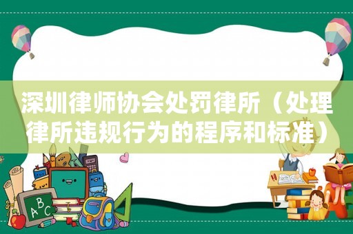 深圳律師協會處罰律所（處理律所違規行為的程序和標準）