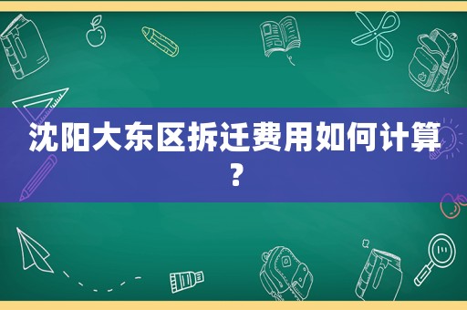 沈陽大東區拆遷費用如何計算？