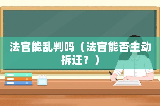 法官能亂判嗎（法官能否主動拆遷？）
