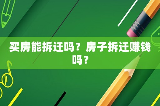 買房能拆遷嗎？房子拆遷賺錢嗎？