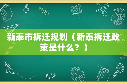 新泰市拆遷規劃（新泰拆遷政策是什么？）