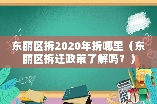 東麗區拆2020年拆哪里（東麗區拆遷政策了解嗎？）
