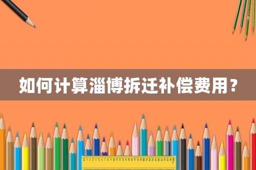 如何計算淄博拆遷補償費用？