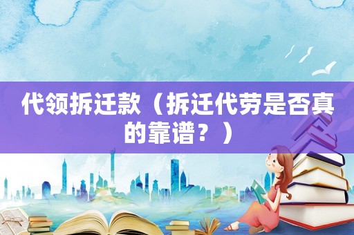 代領拆遷款（拆遷代勞是否真的靠譜？）