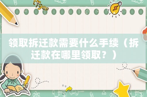 領取拆遷款需要什么手續（拆遷款在哪里領?。浚? title=