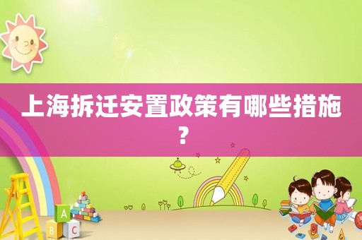 上海拆遷安置政策有哪些措施？