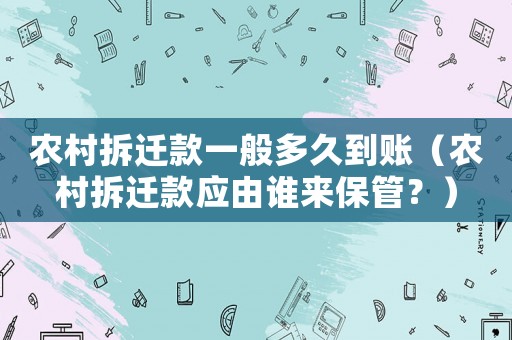 農(nóng)村拆遷款一般多久到賬（農(nóng)村拆遷款應(yīng)由誰來保管？）
