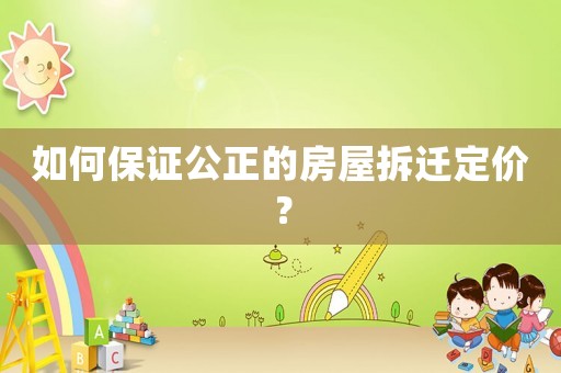 如何保證公正的房屋拆遷定價？