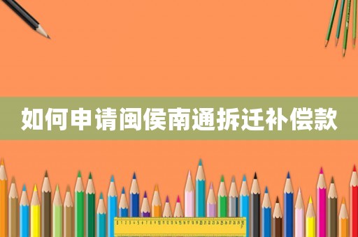 如何申請閩侯南通拆遷補償款