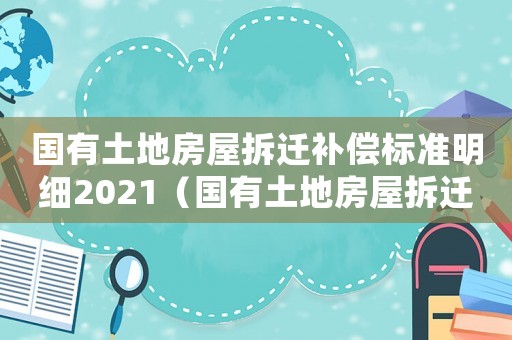 國有土地房屋拆遷補償標準明細2021（國有土地房屋拆遷補償:）