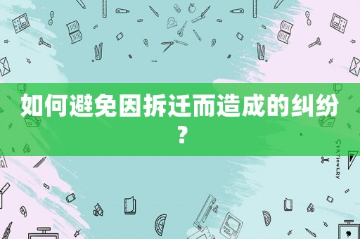 如何避免因拆遷而造成的糾紛？