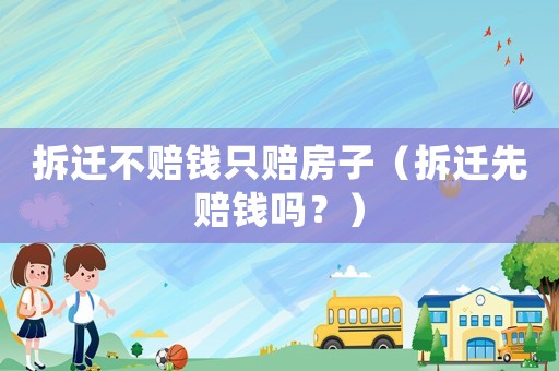 拆遷不賠錢只賠房子（拆遷先賠錢嗎？）